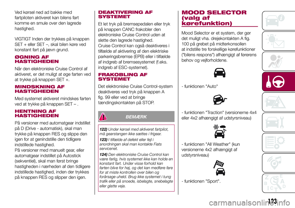 FIAT 500X 2017 Brugs- og vedligeholdelsesvejledning (in Danish) Ved kørsel ned ad bakke med
fartpiloten aktiveret kan bilens fart
komme en smule over den lagrede
hastighed.
VIGTIGT Inden der trykkes på knappen
SET + eller SET –, skal bilen køre ved
konstant f FIAT 500X 2017 Brugs- og vedligeholdelsesvejledning (in Danish) Ved kørsel ned ad bakke med
fartpiloten aktiveret kan bilens fart
komme en smule over den lagrede
hastighed.
VIGTIGT Inden der trykkes på knappen
SET + eller SET –, skal bilen køre ved
konstant f