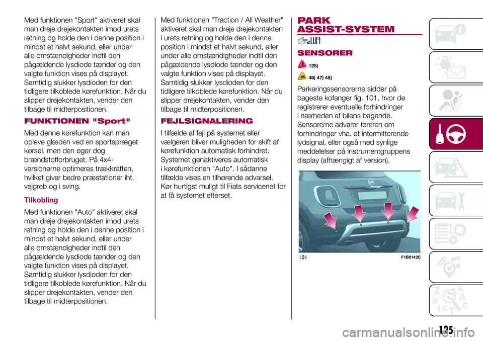 FIAT 500X 2017 Brugs- og vedligeholdelsesvejledning (in Danish) Med funktionen "Sport" aktiveret skal
man dreje drejekontakten imod urets
retning og holde den i denne position i
mindst et halvt sekund, eller under
alle omstændigheder indtil den
pågælden FIAT 500X 2017 Brugs- og vedligeholdelsesvejledning (in Danish) Med funktionen "Sport" aktiveret skal
man dreje drejekontakten imod urets
retning og holde den i denne position i
mindst et halvt sekund, eller under
alle omstændigheder indtil den
pågælden
