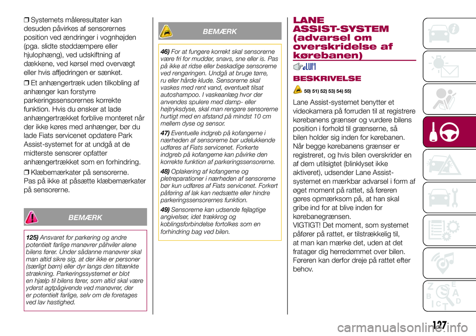 FIAT 500X 2017  Brugs- og vedligeholdelsesvejledning (in Danish) ❒Systemets måleresultater kan
desuden påvirkes af sensorernes
position ved ændringer i vognhøjden
(pga. slidte støddæmpere eller
hjulophæng), ved udskiftning af
dækkene, ved kørsel med over