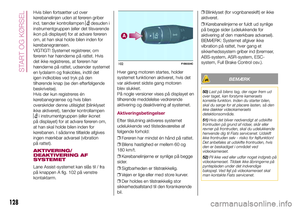FIAT 500X 2017 Brugs- og vedligeholdelsesvejledning (in Danish) Hvis bilen fortsætter ud over
kørebanelinjen uden at føreren griber
ind, tænder kontrollampen
desuden i
instrumentgruppen (eller det tilsvarende
ikon på displayet) for at advare føreren
om, at h FIAT 500X 2017 Brugs- og vedligeholdelsesvejledning (in Danish) Hvis bilen fortsætter ud over
kørebanelinjen uden at føreren griber
ind, tænder kontrollampen
desuden i
instrumentgruppen (eller det tilsvarende
ikon på displayet) for at advare føreren
om, at h