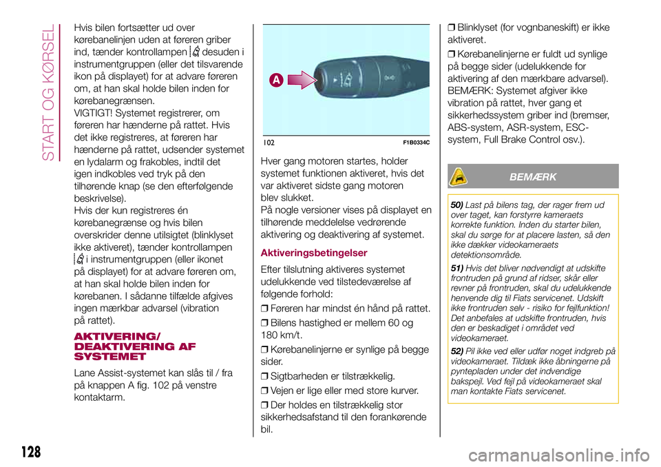 FIAT 500X 2017  Brugs- og vedligeholdelsesvejledning (in Danish) Hvis bilen fortsætter ud over
kørebanelinjen uden at føreren griber
ind, tænder kontrollampen
desuden i
instrumentgruppen (eller det tilsvarende
ikon på displayet) for at advare føreren
om, at h