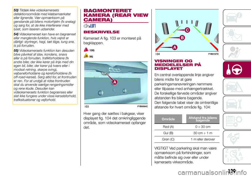 FIAT 500X 2017 Brugs- og vedligeholdelsesvejledning (in Danish) 53)Tildæk ikke videokameraets
detektionsområde med klæbemærkater
eller lignende. Vær opmærksom på
genstande på bilens motorhjelm (fx snelag)
og sørg for, at de ikke interfererer med
lyset, so FIAT 500X 2017 Brugs- og vedligeholdelsesvejledning (in Danish) 53)Tildæk ikke videokameraets
detektionsområde med klæbemærkater
eller lignende. Vær opmærksom på
genstande på bilens motorhjelm (fx snelag)
og sørg for, at de ikke interfererer med
lyset, so
