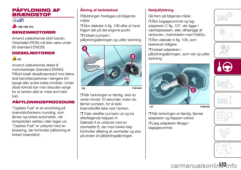 FIAT 500X 2017  Brugs- og vedligeholdelsesvejledning (in Danish) PÅFYLDNING AF
BRÆNDSTOF
129) 130) 131)
BENZINMOTORER
Anvend udelukkende blyfri benzin.
Oktantallet (RON) må ikke være under
95 (standard EN228).
DIESELMOTORER
57)
Anvend udelukkende diesel til
mot