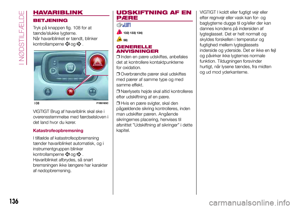 FIAT 500X 2017 Brugs- og vedligeholdelsesvejledning (in Danish) HAVARIBLINK
BETJENING
Tryk på knappen fig. 108 for at
tænde/slukke lygterne.
Når havariblinket er tændt, blinker
kontrollamperne
og.
VIGTIGT Brug af havariblink skal ske i
overensstemmelse med fæ FIAT 500X 2017 Brugs- og vedligeholdelsesvejledning (in Danish) HAVARIBLINK
BETJENING
Tryk på knappen fig. 108 for at
tænde/slukke lygterne.
Når havariblinket er tændt, blinker
kontrollamperne
og.
VIGTIGT Brug af havariblink skal ske i
overensstemmelse med fæ
