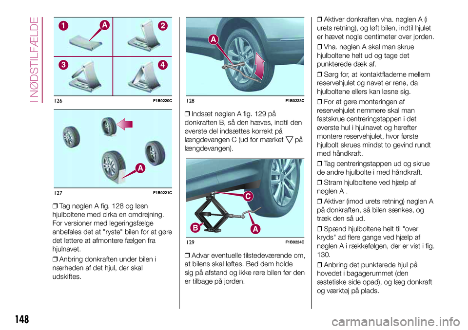 FIAT 500X 2017 Brugs- og vedligeholdelsesvejledning (in Danish) ❒Tag nøglen A fig. 128 og løsn
hjulboltene med cirka en omdrejning.
For versioner med legeringsfælge
anbefales det at "ryste" bilen for at gøre
det lettere at afmontere fælgen fra
hjuln FIAT 500X 2017 Brugs- og vedligeholdelsesvejledning (in Danish) ❒Tag nøglen A fig. 128 og løsn
hjulboltene med cirka en omdrejning.
For versioner med legeringsfælge
anbefales det at "ryste" bilen for at gøre
det lettere at afmontere fælgen fra
hjuln