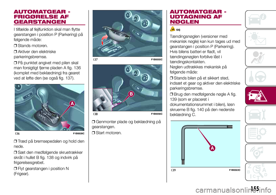 FIAT 500X 2017 Brugs- og vedligeholdelsesvejledning (in Danish) AUTOMATGEAR -
FRIGØRELSE AF
GEARSTANGEN
I tilfælde af fejlfunktion skal man flytte
gearstangen i position P (Parkering) på
følgende måde:
❒Stands motoren.
❒Aktiver den elektriske
parkeringsbr FIAT 500X 2017 Brugs- og vedligeholdelsesvejledning (in Danish) AUTOMATGEAR -
FRIGØRELSE AF
GEARSTANGEN
I tilfælde af fejlfunktion skal man flytte
gearstangen i position P (Parkering) på
følgende måde:
❒Stands motoren.
❒Aktiver den elektriske
parkeringsbr