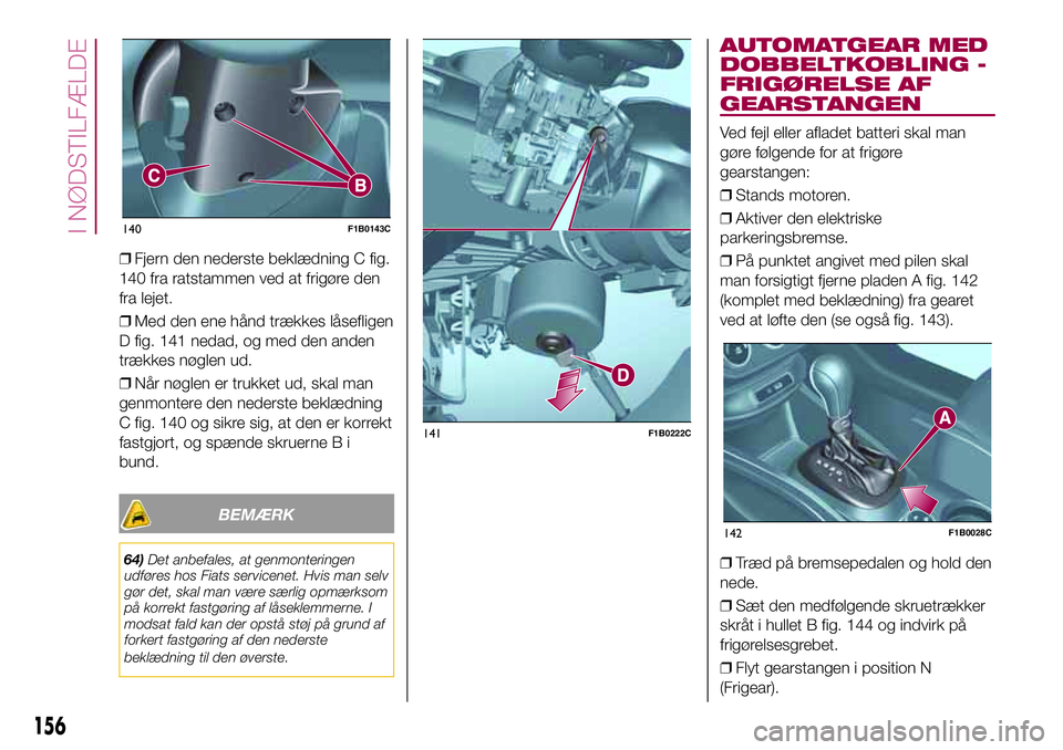 FIAT 500X 2017 Brugs- og vedligeholdelsesvejledning (in Danish) ❒Fjern den nederste beklædning C fig.
140 fra ratstammen ved at frigøre den
fra lejet.
❒Med den ene hånd trækkes låsefligen
D fig. 141 nedad, og med den anden
trækkes nøglen ud.
❒Når nø FIAT 500X 2017 Brugs- og vedligeholdelsesvejledning (in Danish) ❒Fjern den nederste beklædning C fig.
140 fra ratstammen ved at frigøre den
fra lejet.
❒Med den ene hånd trækkes låsefligen
D fig. 141 nedad, og med den anden
trækkes nøglen ud.
❒Når nø