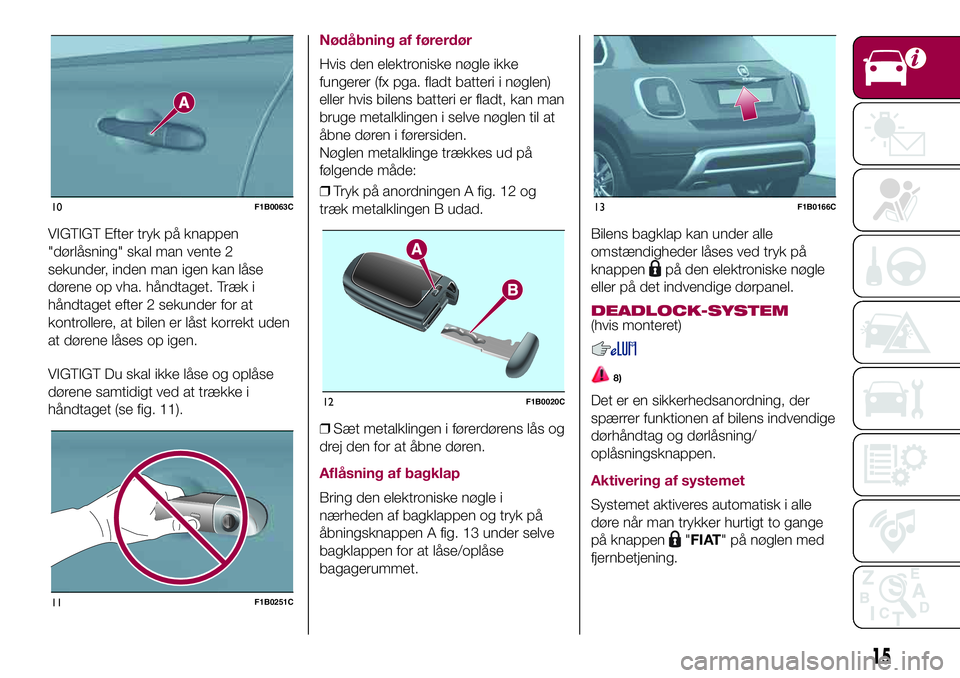 FIAT 500X 2017  Brugs- og vedligeholdelsesvejledning (in Danish) VIGTIGT Efter tryk på knappen
"dørlåsning" skal man vente 2
sekunder, inden man igen kan låse
dørene op vha. håndtaget. Træk i
håndtaget efter 2 sekunder for at
kontrollere, at bilen e