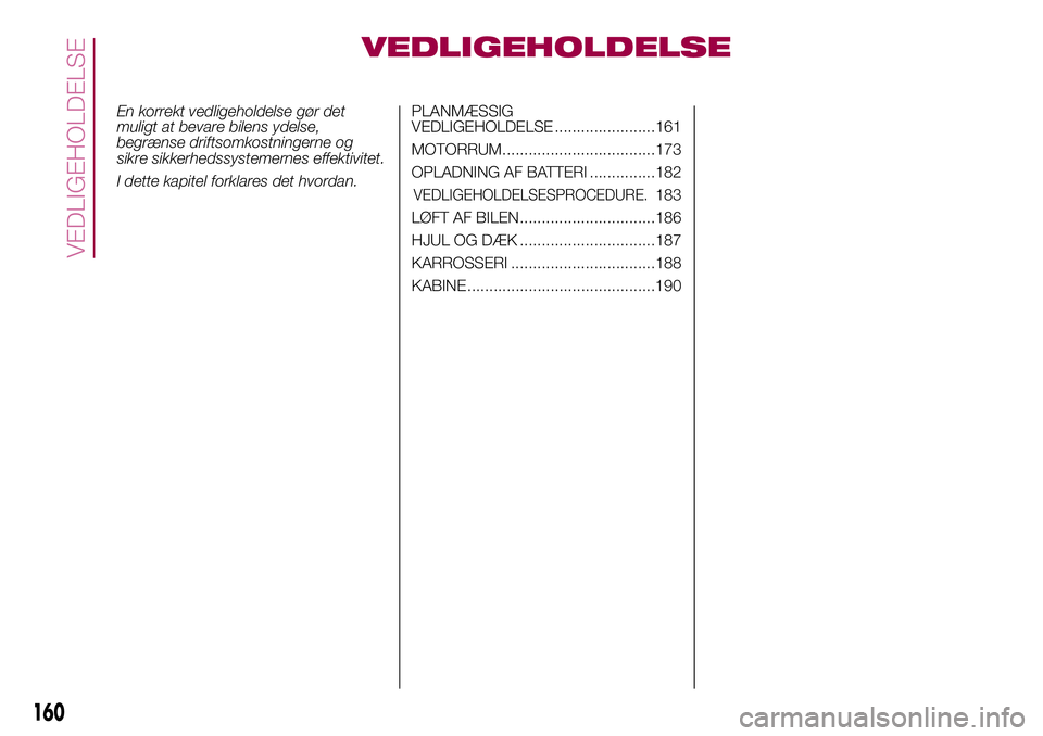 FIAT 500X 2017 Brugs- og vedligeholdelsesvejledning (in Danish) VEDLIGEHOLDELSE
En korrekt vedligeholdelse gør det
muligt at bevare bilens ydelse,
begrænse driftsomkostningerne og
sikre sikkerhedssystemernes effektivitet.
I dette kapitel forklares det hvordan.PL FIAT 500X 2017 Brugs- og vedligeholdelsesvejledning (in Danish) VEDLIGEHOLDELSE
En korrekt vedligeholdelse gør det
muligt at bevare bilens ydelse,
begrænse driftsomkostningerne og
sikre sikkerhedssystemernes effektivitet.
I dette kapitel forklares det hvordan.PL