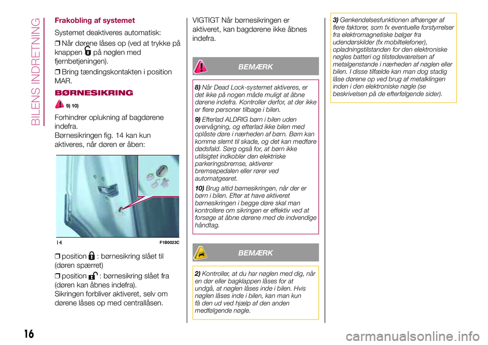 FIAT 500X 2017  Brugs- og vedligeholdelsesvejledning (in Danish) Frakobling af systemet
Systemet deaktiveres automatisk:
❒Når dørene låses op (ved at trykke på
knappen
på nøglen med
fjernbetjeningen).
❒Bring tændingskontakten i position
MAR.
BØRNESIKRIN