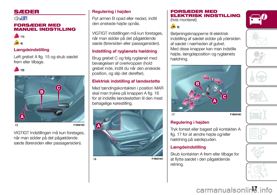 FIAT 500X 2017  Brugs- og vedligeholdelsesvejledning (in Danish) SÆDER
FORSÆDER MED
MANUEL INDSTILLING
11)
4)
Længdeindstilling
Løft grebet A fig. 15 og skub sædet
frem eller tilbage.
12)
VIGTIGT Indstillingen må kun foretages,
når man sidder på det pågæl