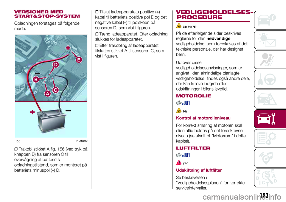 FIAT 500X 2017 Brugs- og vedligeholdelsesvejledning (in Danish) VERSIONER MED
START&STOP-SYSTEM
Opladningen foretages på følgende
måde:
❒Frakobl stikket A fig. 156 (ved tryk på
knappen B) fra sensoren C til
overvågning af batteriets
opladningstilstand, som FIAT 500X 2017 Brugs- og vedligeholdelsesvejledning (in Danish) VERSIONER MED
START&STOP-SYSTEM
Opladningen foretages på følgende
måde:
❒Frakobl stikket A fig. 156 (ved tryk på
knappen B) fra sensoren C til
overvågning af batteriets
opladningstilstand, som