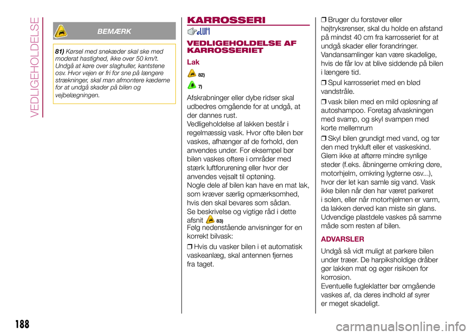 FIAT 500X 2017 Brugs- og vedligeholdelsesvejledning (in Danish) BEMÆRK
81)Kørsel med snekæder skal ske med
moderat hastighed, ikke over 50 km/t.
Undgå at køre over slaghuller, kantstene
osv. Hvor vejen er fri for sne på længere
strækninger, skal man afmont FIAT 500X 2017 Brugs- og vedligeholdelsesvejledning (in Danish) BEMÆRK
81)Kørsel med snekæder skal ske med
moderat hastighed, ikke over 50 km/t.
Undgå at køre over slaghuller, kantstene
osv. Hvor vejen er fri for sne på længere
strækninger, skal man afmont