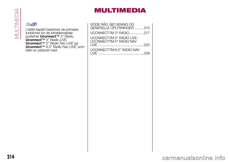 FIAT 500X 2017  Brugs- og vedligeholdelsesvejledning (in Danish) MULTIMEDIA
I dette kapitel beskrives de primære
funktioner for de infotelematiske
systemerUconnect™3" Radio,
Uconnect™5" Radio LIVE,
Uconnect™5" Radio Nav LIVE og
Uconnect™6.5"