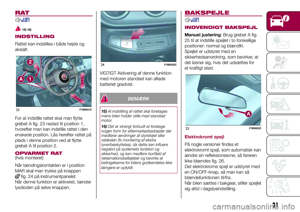 FIAT 500X 2017  Brugs- og vedligeholdelsesvejledning (in Danish) RAT
15) 16)
INDSTILLING
Rattet kan indstilles i både højde og
aksialt.
For at indstille rattet skal man flytte
grebet A fig. 23 nedad til position 1,
hvorefter man kan indstille rattet i den
ønsked
