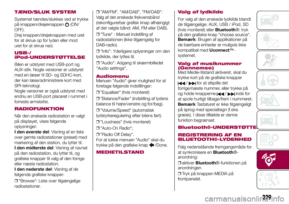 FIAT 500X 2017  Brugs- og vedligeholdelsesvejledning (in Danish) TÆND/SLUK SYSTEM
Systemet tændes/slukkes ved at trykke
på knappen/drejeknappen
(ON/
OFF).
Drej knappen/drejeknappen med uret
for at skrue op for lyden eller mod
uret for at skrue ned.
USB-/
iPod-UN
