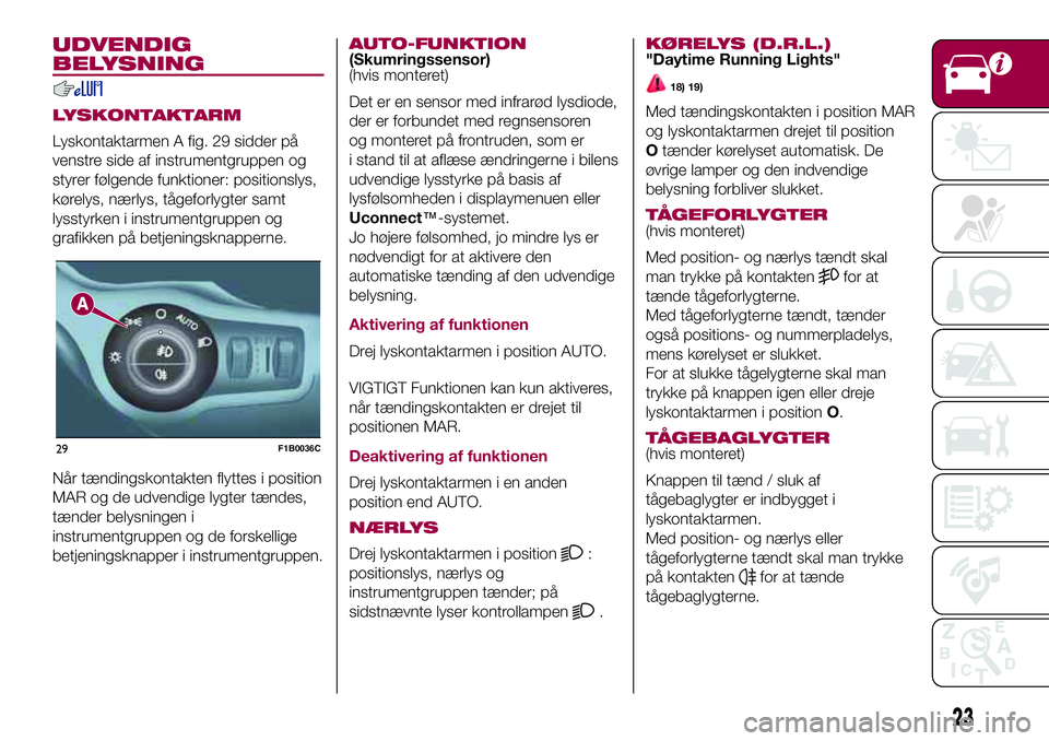 FIAT 500X 2017  Brugs- og vedligeholdelsesvejledning (in Danish) UDVENDIG
BELYSNING
LYSKONTAKTARM
Lyskontaktarmen A fig. 29 sidder på
venstre side af instrumentgruppen og
styrer følgende funktioner: positionslys,
kørelys, nærlys, tågeforlygter samt
lysstyrken 