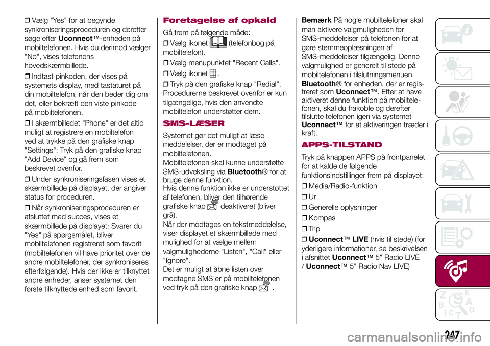 FIAT 500X 2017 Brugs- og vedligeholdelsesvejledning (in Danish) ❒Vælg "Yes" for at begynde
synkroniseringsproceduren og derefter
søge efterUconnect™-enheden på
mobiltelefonen. Hvis du derimod vælger
"No", vises telefonens
hovedskærmbillede FIAT 500X 2017 Brugs- og vedligeholdelsesvejledning (in Danish) ❒Vælg "Yes" for at begynde
synkroniseringsproceduren og derefter
søge efterUconnect™-enheden på
mobiltelefonen. Hvis du derimod vælger
"No", vises telefonens
hovedskærmbillede