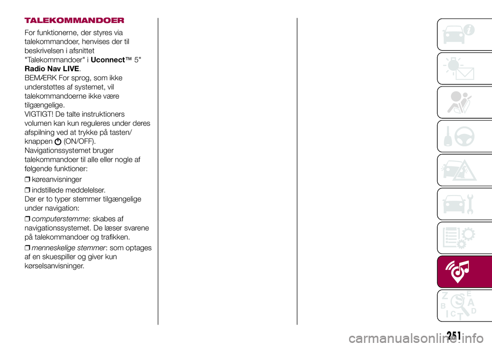 FIAT 500X 2017 Brugs- og vedligeholdelsesvejledning (in Danish) TALEKOMMANDOER
For funktionerne, der styres via
talekommandoer, henvises der til
beskrivelsen i afsnittet
"Talekommandoer" iUconnect™5"
Radio Nav LIVE.
BEMÆRK For sprog, som ikke
unders FIAT 500X 2017 Brugs- og vedligeholdelsesvejledning (in Danish) TALEKOMMANDOER
For funktionerne, der styres via
talekommandoer, henvises der til
beskrivelsen i afsnittet
"Talekommandoer" iUconnect™5"
Radio Nav LIVE.
BEMÆRK For sprog, som ikke
unders