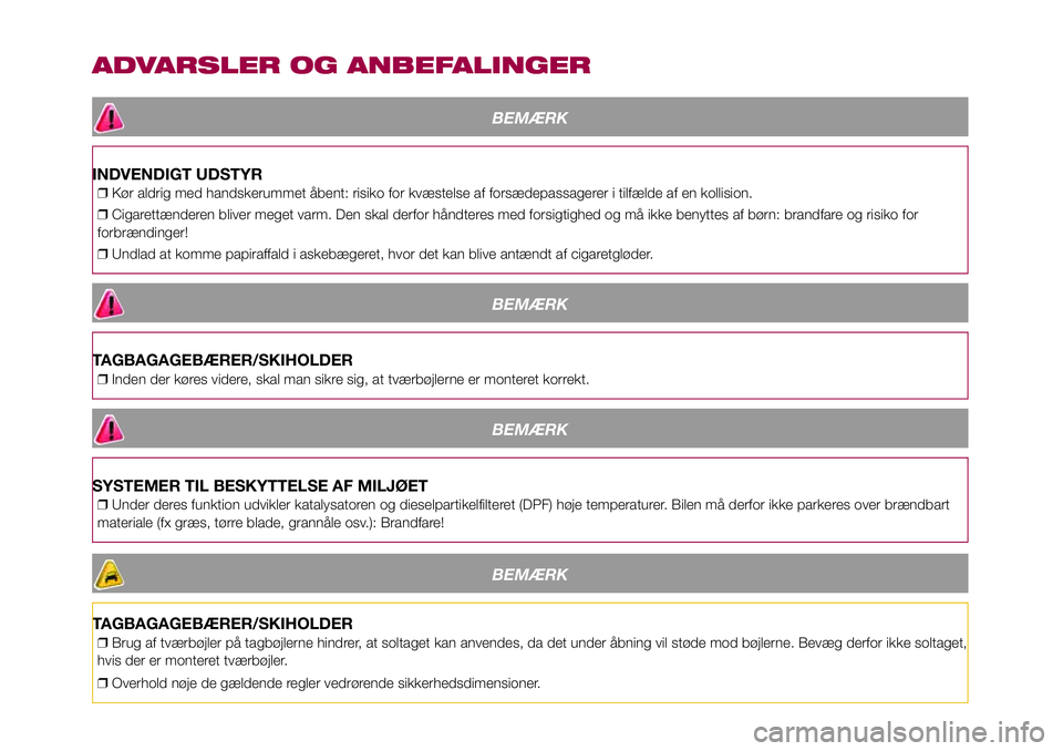 FIAT 500X 2017 Brugs- og vedligeholdelsesvejledning (in Danish) ADVARSLER OG ANBEFALINGER
BEMÆRK
INDVENDIGT UDSTYR
❒Kør aldrig med handskerummet åbent: risiko for kvæstelse af forsædepassagerer i tilfælde af en kollision.
❒Cigarettænderen bliver meget v FIAT 500X 2017 Brugs- og vedligeholdelsesvejledning (in Danish) ADVARSLER OG ANBEFALINGER
BEMÆRK
INDVENDIGT UDSTYR
❒Kør aldrig med handskerummet åbent: risiko for kvæstelse af forsædepassagerer i tilfælde af en kollision.
❒Cigarettænderen bliver meget v