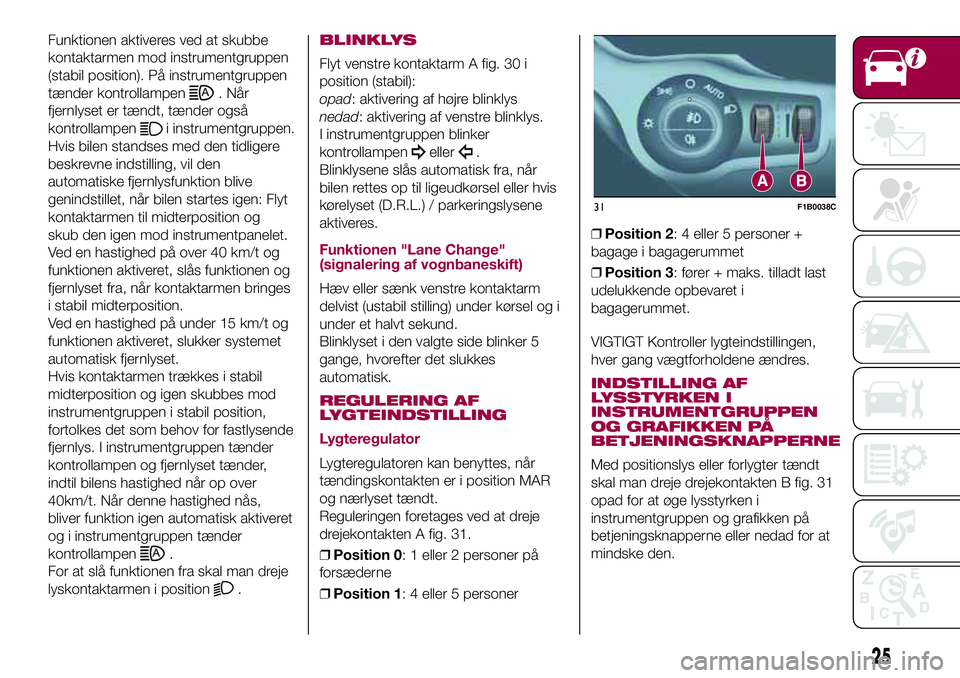 FIAT 500X 2017  Brugs- og vedligeholdelsesvejledning (in Danish) Funktionen aktiveres ved at skubbe
kontaktarmen mod instrumentgruppen
(stabil position). På instrumentgruppen
tænder kontrollampen
. Når
fjernlyset er tændt, tænder også
kontrollampen
i instrume