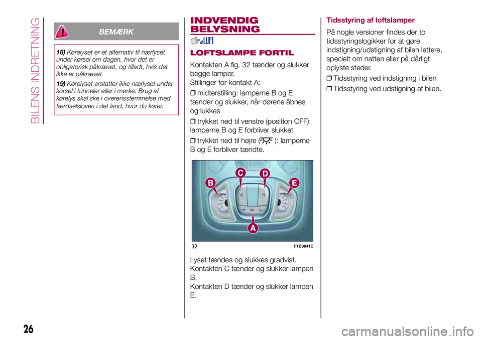 FIAT 500X 2017  Brugs- og vedligeholdelsesvejledning (in Danish) BEMÆRK
18)Kørelyset er et alternativ til nærlyset
under kørsel om dagen, hvor det er
obligatorisk påkrævet, og tilladt, hvis det
ikke er påkrævet.
19)Kørelyset erstatter ikke nærlyset under
