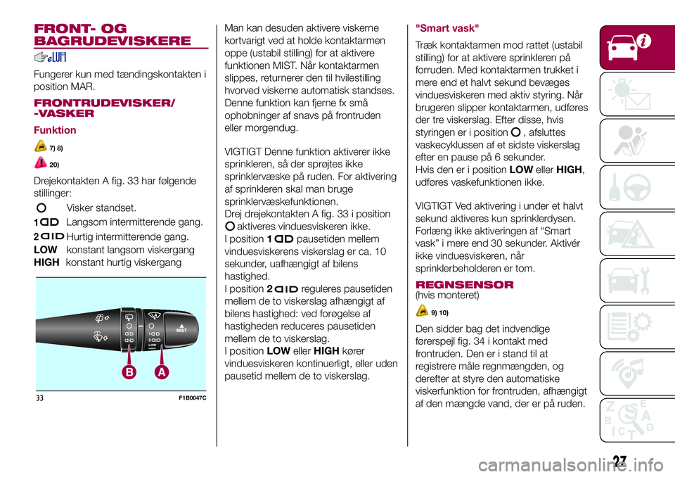 FIAT 500X 2017  Brugs- og vedligeholdelsesvejledning (in Danish) FRONT- OG
BAGRUDEVISKERE
Fungerer kun med tændingskontakten i
position MAR.
FRONTRUDEVISKER/
-VASKER
Funktion
7) 8)
20)
Drejekontakten A fig. 33 har følgende
stillinger:
Visker standset.
1Langsom in