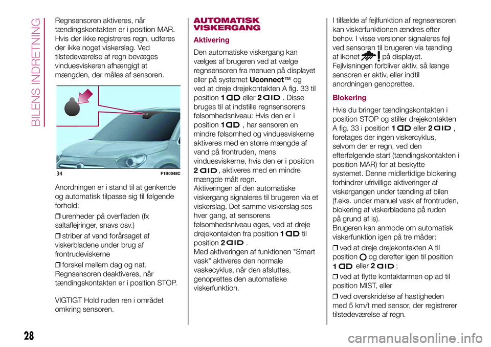 FIAT 500X 2017  Brugs- og vedligeholdelsesvejledning (in Danish) Regnsensoren aktiveres, når
tændingskontakten er i position MAR.
Hvis der ikke registreres regn, udføres
der ikke noget viskerslag. Ved
tilstedeværelse af regn bevæges
vinduesviskeren afhængigt 