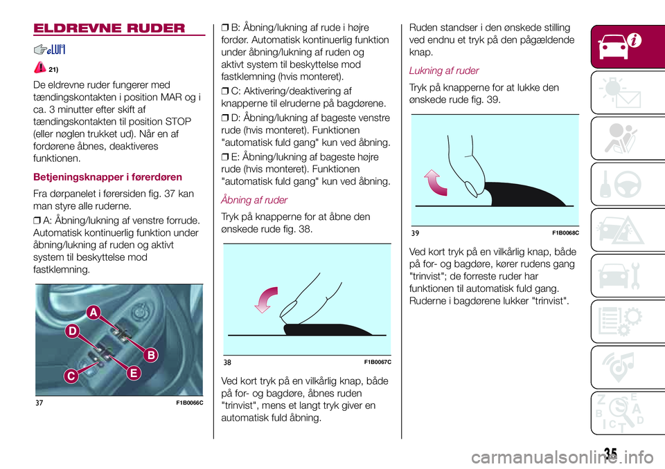 FIAT 500X 2017  Brugs- og vedligeholdelsesvejledning (in Danish) ELDREVNE RUDER
21)
De eldrevne ruder fungerer med
tændingskontakten i position MAR og i
ca. 3 minutter efter skift af
tændingskontakten til position STOP
(eller nøglen trukket ud). Når en af
ford�