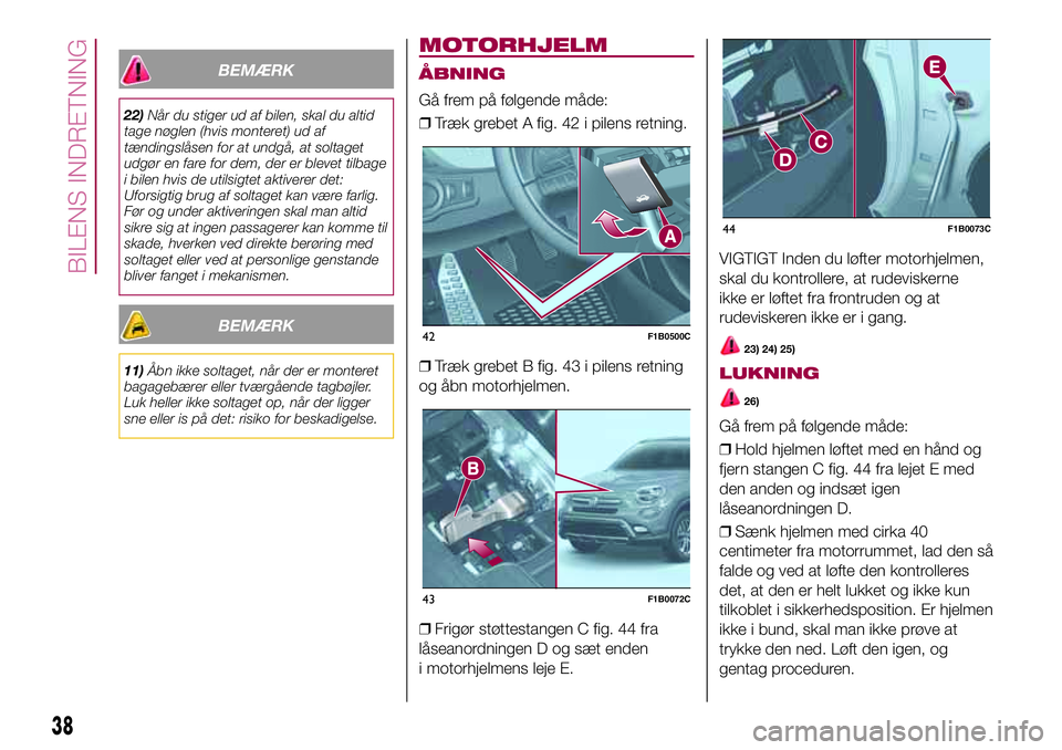 FIAT 500X 2017  Brugs- og vedligeholdelsesvejledning (in Danish) BEMÆRK
22)Når du stiger ud af bilen, skal du altid
tage nøglen (hvis monteret) ud af
tændingslåsen for at undgå, at soltaget
udgør en fare for dem, der er blevet tilbage
i bilen hvis de utilsig