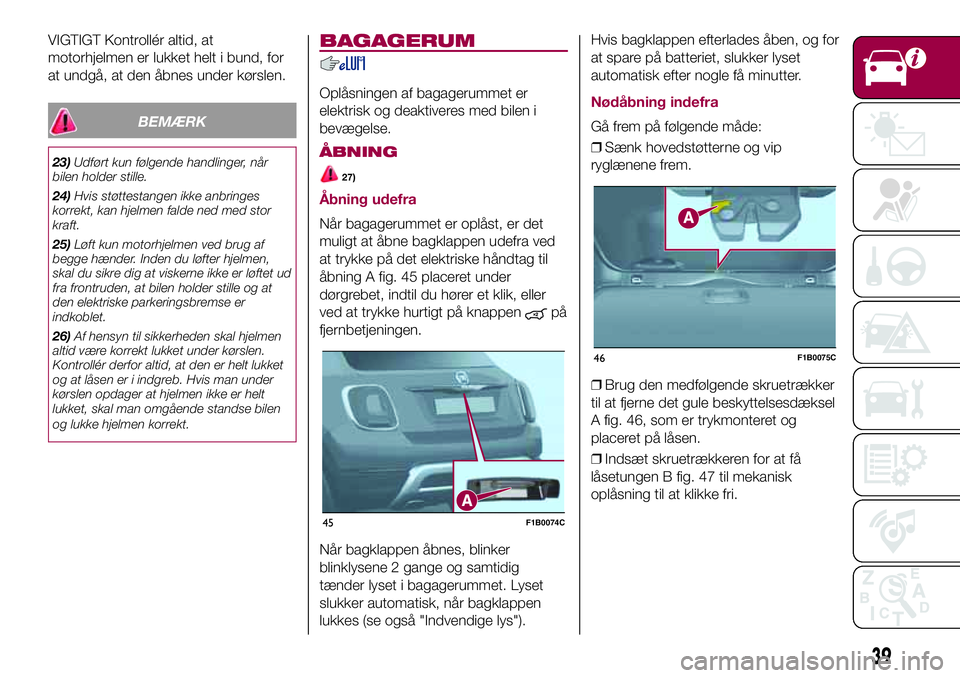 FIAT 500X 2017  Brugs- og vedligeholdelsesvejledning (in Danish) VIGTIGT Kontrollér altid, at
motorhjelmen er lukket helt i bund, for
at undgå, at den åbnes under kørslen.
BEMÆRK
23)Udført kun følgende handlinger, når
bilen holder stille.
24)Hvis støttesta