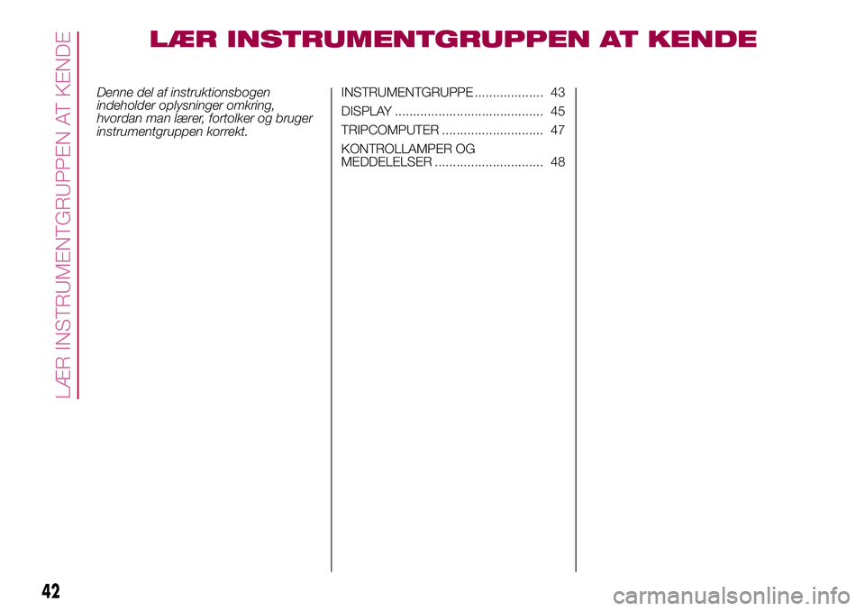 FIAT 500X 2017  Brugs- og vedligeholdelsesvejledning (in Danish) LÆR INSTRUMENTGRUPPEN AT KENDE
Denne del af instruktionsbogen
indeholder oplysninger omkring,
hvordan man lærer, fortolker og bruger
instrumentgruppen korrekt.INSTRUMENTGRUPPE ................... 43