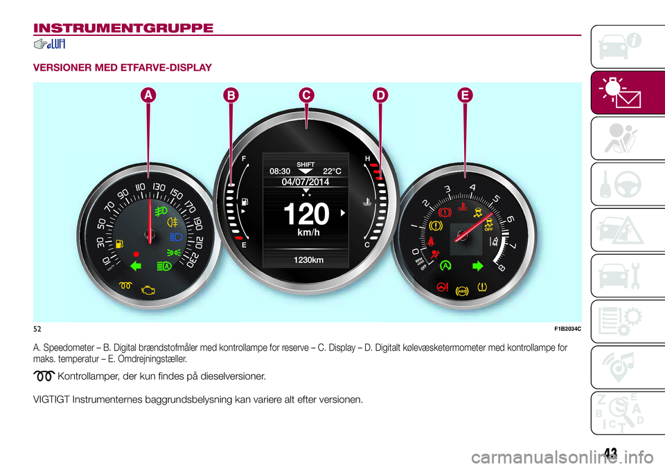 FIAT 500X 2017  Brugs- og vedligeholdelsesvejledning (in Danish) INSTRUMENTGRUPPE
VERSIONER MED ETFARVE-DISPLAY
A. Speedometer – B. Digital brændstofmåler med kontrollampe for reserve – C. Display – D. Digitalt kølevæsketermometer med kontrollampe for
mak