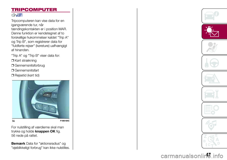 FIAT 500X 2017  Brugs- og vedligeholdelsesvejledning (in Danish) TRIPCOMPUTER
Tripcomputeren kan vise data for en
igangværende tur, når
tændingskontakten er i position MAR.
Denne funktion er kendetegnet af to
forskellige hukommelser kaldet "Trip A"
og Tr