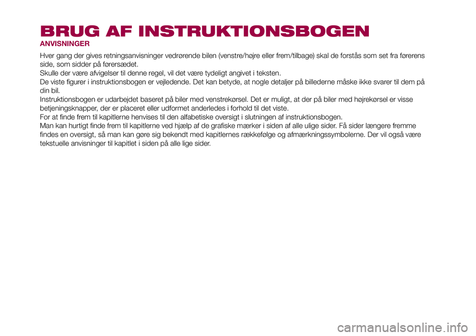 FIAT 500X 2017 Brugs- og vedligeholdelsesvejledning (in Danish) BRUG AF INSTRUKTIONSBOGEN
ANVISNINGER
Hver gang der gives retningsanvisninger vedrørende bilen (venstre/højre eller frem/tilbage) skal de forstås som set fra førerens
side, som sidder på førersà FIAT 500X 2017 Brugs- og vedligeholdelsesvejledning (in Danish) BRUG AF INSTRUKTIONSBOGEN
ANVISNINGER
Hver gang der gives retningsanvisninger vedrørende bilen (venstre/højre eller frem/tilbage) skal de forstås som set fra førerens
side, som sidder pÃ¥ førersÃ