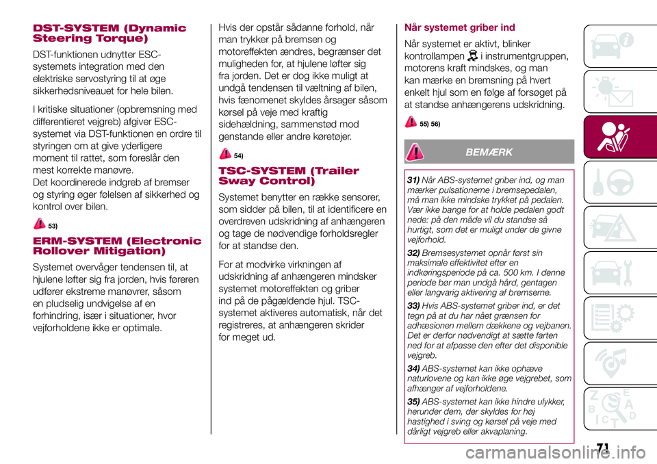FIAT 500X 2017  Brugs- og vedligeholdelsesvejledning (in Danish) DST-SYSTEM (Dynamic
Steering Torque)
DST-funktionen udnytter ESC-
systemets integration med den
elektriske servostyring til at øge
sikkerhedsniveauet for hele bilen.
I kritiske situationer (opbremsni