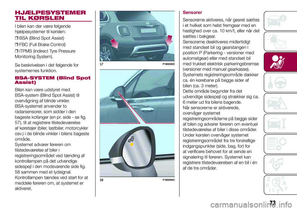 FIAT 500X 2017  Brugs- og vedligeholdelsesvejledning (in Danish) HJÆLPESYSTEMER
TIL KØRSLEN
I bilen kan der være følgende
hjælpesystemer til kørslen:
❒BSA (Blind Spot Assist)
❒FBC (Full Brake Control)
❒iTPMS (indirect Tyre Pressure
Monitoring System).
S