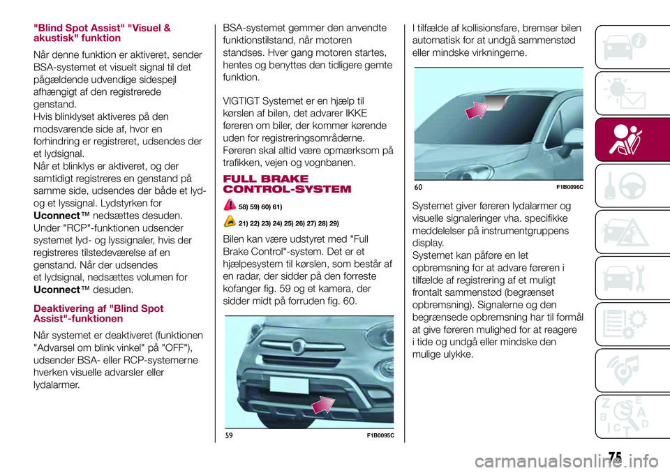 FIAT 500X 2017  Brugs- og vedligeholdelsesvejledning (in Danish) "Blind Spot Assist" "Visuel &
akustisk" funktion
Når denne funktion er aktiveret, sender
BSA-systemet et visuelt signal til det
pågældende udvendige sidespejl
afhængigt af den regi