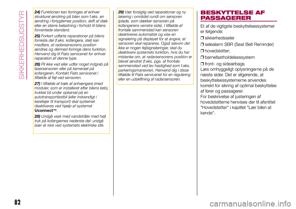 FIAT 500X 2017  Brugs- og vedligeholdelsesvejledning (in Danish) 24)Funktionen kan forringes af enhver
strukturel ændring på bilen som f.eks. en
ændring i forlygternes position, skift af dæk
eller en større belastning i forhold til bilens
forventede standard.
