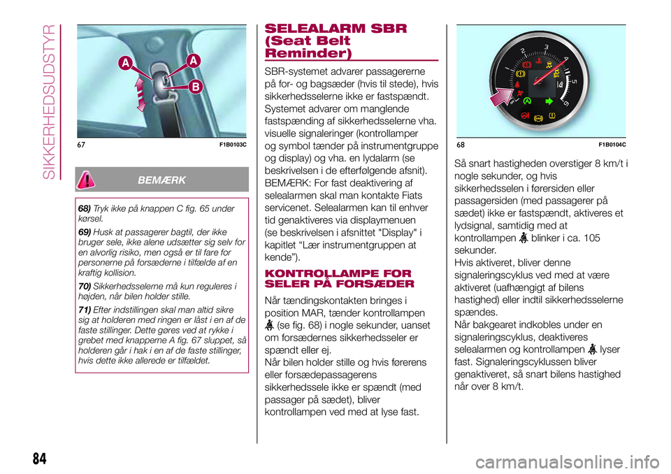 FIAT 500X 2017  Brugs- og vedligeholdelsesvejledning (in Danish) BEMÆRK
68)Tryk ikke på knappen C fig. 65 under
kørsel.
69)Husk at passagerer bagtil, der ikke
bruger sele, ikke alene udsætter sig selv for
en alvorlig risiko, men også er til fare for
personerne