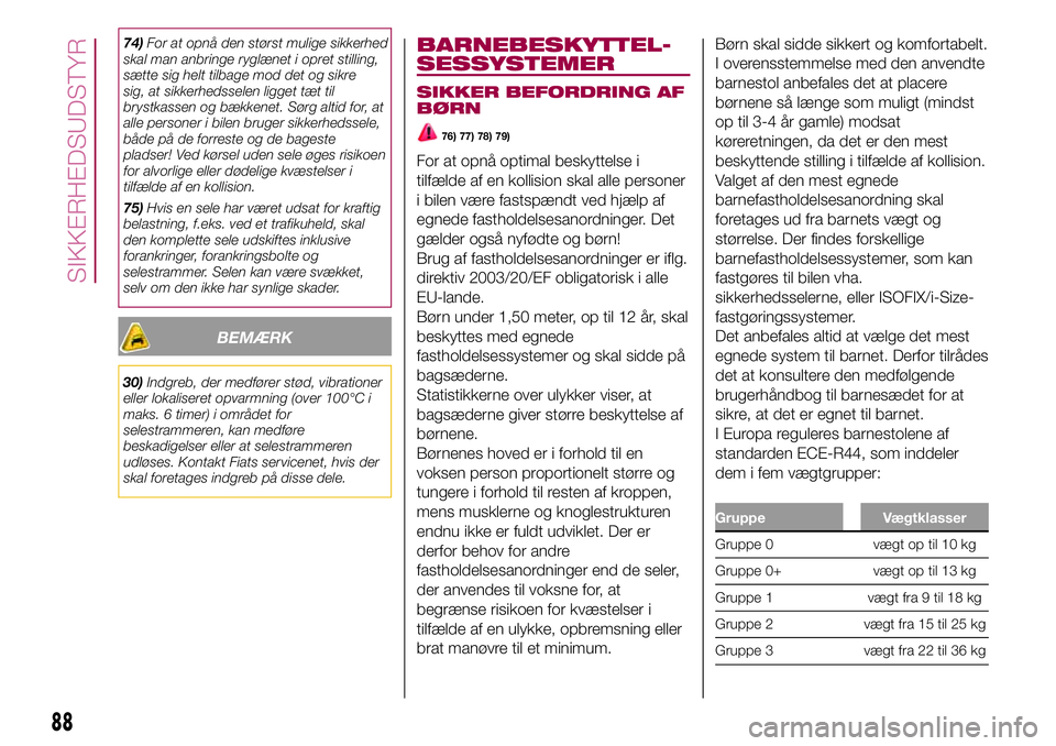 FIAT 500X 2017  Brugs- og vedligeholdelsesvejledning (in Danish) 74)For at opnå den størst mulige sikkerhed
skal man anbringe ryglænet i opret stilling,
sætte sig helt tilbage mod det og sikre
sig, at sikkerhedsselen ligget tæt til
brystkassen og bækkenet. S�