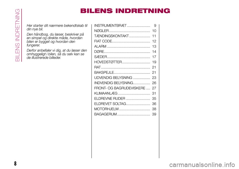 FIAT 500X 2017  Brugs- og vedligeholdelsesvejledning (in Danish) BILENS INDRETNING
Her starter dit nærmere bekendtskab til
din nye bil.
Den håndbog, du læser, beskriver på
en simpel og direkte måde, hvordan
bilen er bygget og hvordan den
fungerer.
Derfor anbef