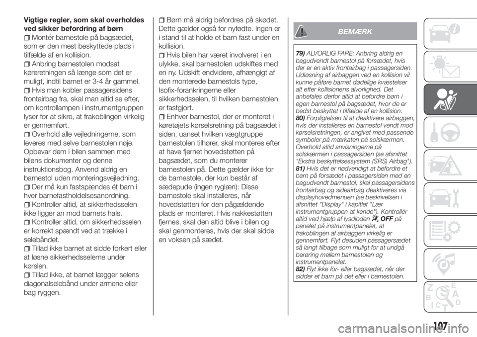 FIAT 500X 2018  Brugs- og vedligeholdelsesvejledning (in Danish) Vigtige regler, som skal overholdes
ved sikker befordring af børn
Montér barnestole på bagsædet,
som er den mest beskyttede plads i
tilfælde af en kollision.
Anbring barnestolen modsat
køreretni