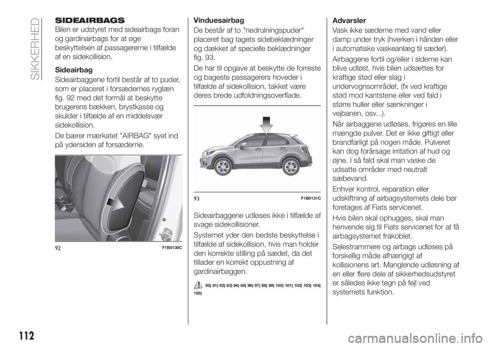 FIAT 500X 2018 Brugs- og vedligeholdelsesvejledning (in Danish) SIDEAIRBAGS
Bilen er udstyret med sideairbags foran
og gardinairbags for at øge
beskyttelsen af passagererne i tilfælde
af en sidekollision.
Sideairbag
Sideairbaggene fortil består af to puder,
som FIAT 500X 2018 Brugs- og vedligeholdelsesvejledning (in Danish) SIDEAIRBAGS
Bilen er udstyret med sideairbags foran
og gardinairbags for at øge
beskyttelsen af passagererne i tilfælde
af en sidekollision.
Sideairbag
Sideairbaggene fortil består af to puder,
som