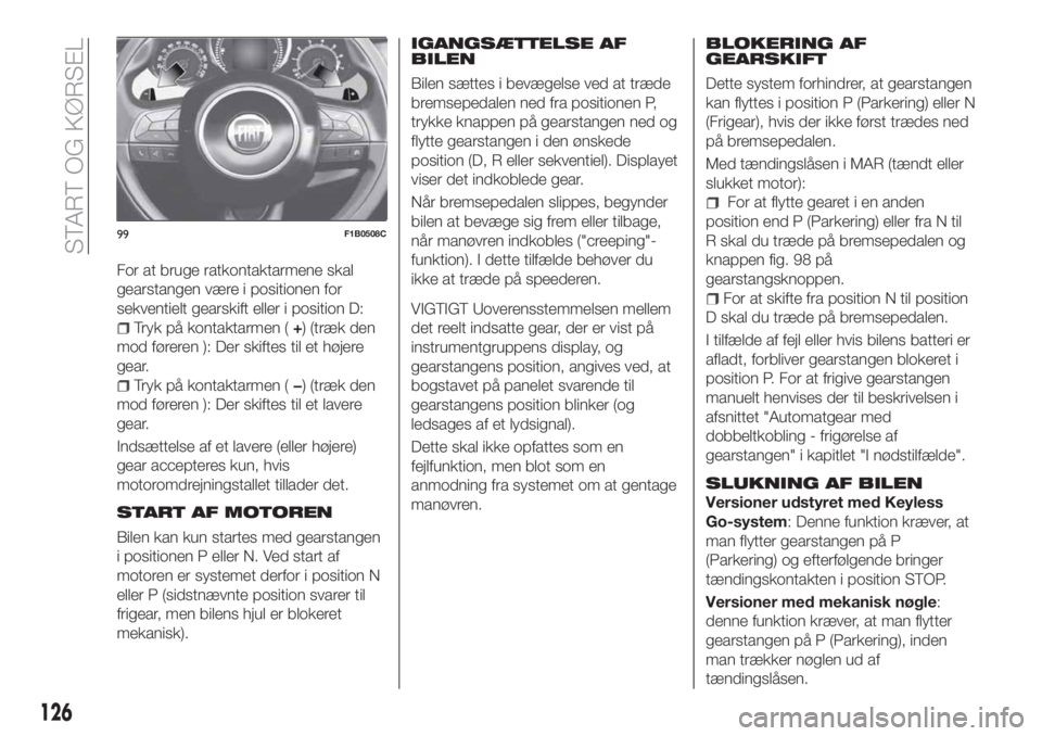 FIAT 500X 2018  Brugs- og vedligeholdelsesvejledning (in Danish) For at bruge ratkontaktarmene skal
gearstangen være i positionen for
sekventielt gearskift eller i position D:
Tryk på kontaktarmen (+) (træk den
mod føreren ): Der skiftes til et højere
gear.
Tr