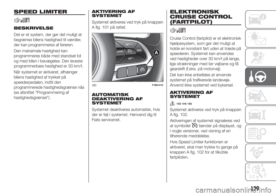 FIAT 500X 2018  Brugs- og vedligeholdelsesvejledning (in Danish) SPEED LIMITER
BESKRIVELSE
Det er et system, der gør det muligt at
begrænse bilens hastighed til værdier,
der kan programmeres af føreren.
Den maksimale hastighed kan
programmeres både med standse