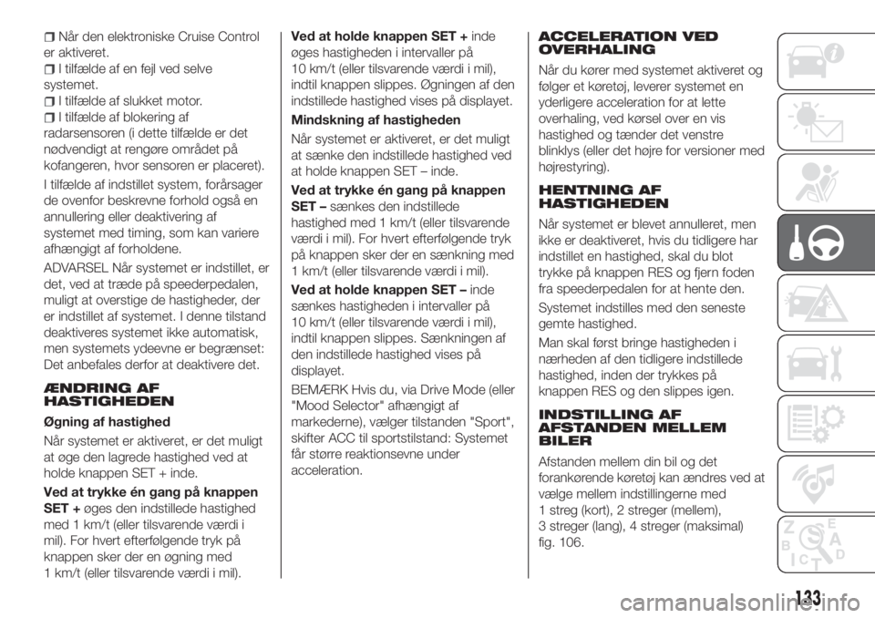 FIAT 500X 2018  Brugs- og vedligeholdelsesvejledning (in Danish) Når den elektroniske Cruise Control
er aktiveret.
I tilfælde af en fejl ved selve
systemet.
I tilfælde af slukket motor.
I tilfælde af blokering af
radarsensoren (i dette tilfælde er det
nødvend