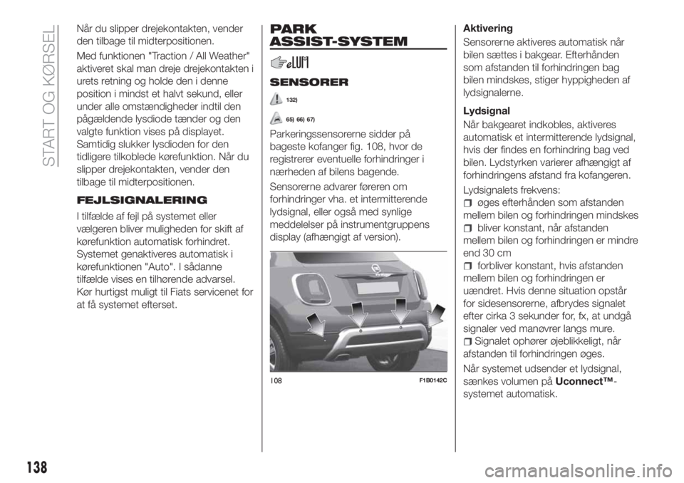 FIAT 500X 2018  Brugs- og vedligeholdelsesvejledning (in Danish) Når du slipper drejekontakten, vender
den tilbage til midterpositionen.
Med funktionen "Traction / All Weather"
aktiveret skal man dreje drejekontakten i
urets retning og holde den i denne
po