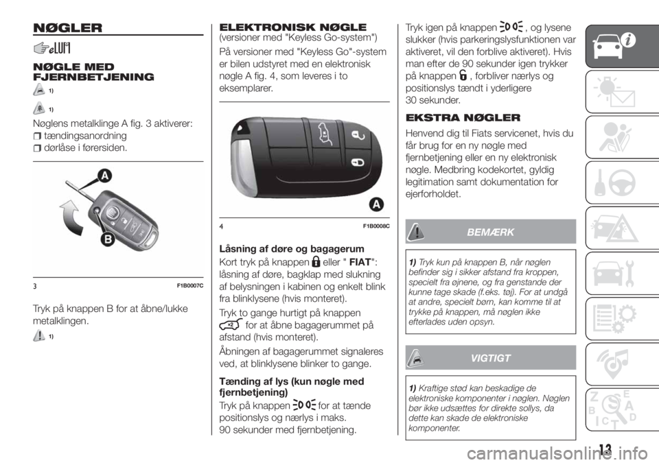 FIAT 500X 2018  Brugs- og vedligeholdelsesvejledning (in Danish) NØGLER
NØGLE MED
FJERNBETJENING
1)
1)
Nøglens metalklinge A fig. 3 aktiverer:
tændingsanordning
dørlåse i førersiden.
Tryk på knappen B for at åbne/lukke
metalklingen.
1)
ELEKTRONISK NØGLE(v