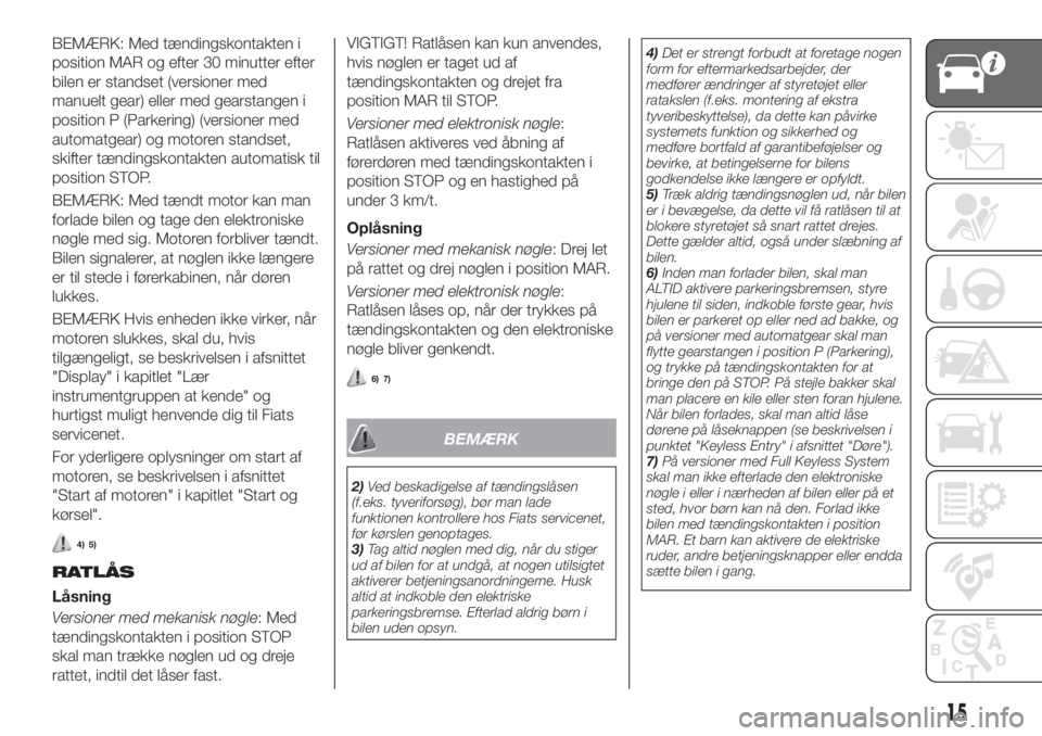 FIAT 500X 2018  Brugs- og vedligeholdelsesvejledning (in Danish) BEMÆRK: Med tændingskontakten i
position MAR og efter 30 minutter efter
bilen er standset (versioner med
manuelt gear) eller med gearstangen i
position P (Parkering) (versioner med
automatgear) og m